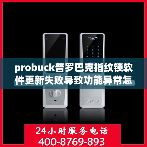 probuck普罗巴克指纹锁软件更新失败导致功能异常怎么处理？，如何解决probuck普罗巴克指纹锁软件更新失败的问题？
