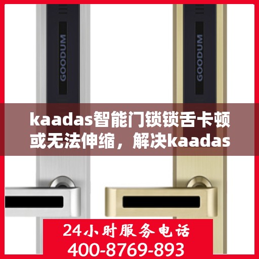kaadas智能门锁锁舌卡顿或无法伸缩，解决kaadas智能门锁锁舌卡顿问题的步骤