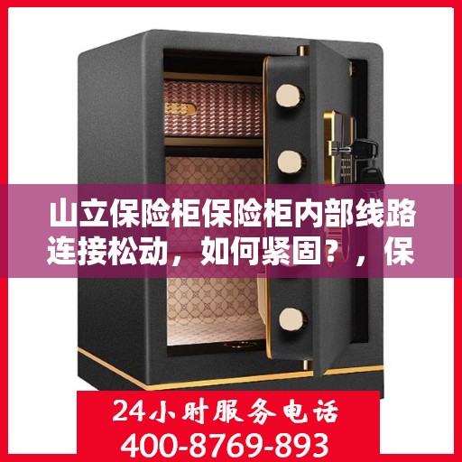 山立保险柜保险柜内部线路连接松动，如何紧固？，保险柜内部线路连接松动解决方案，山立保险柜紧固操作指南