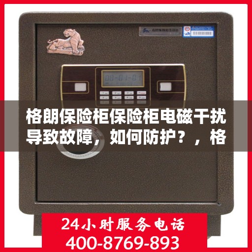 格朗保险柜保险柜电磁干扰导致故障，如何防护？，格朗保险柜电磁干扰问题解析，故障防护策略指南