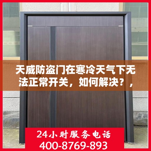 天威防盗门在寒冷天气下无法正常开关，如何解决？，天威防盗门寒天开关故障解析与解决方案