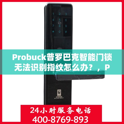 Probuck普罗巴克智能门锁无法识别指纹怎么办？，Probuck普罗巴克智能门锁指纹识别故障解决方案探讨