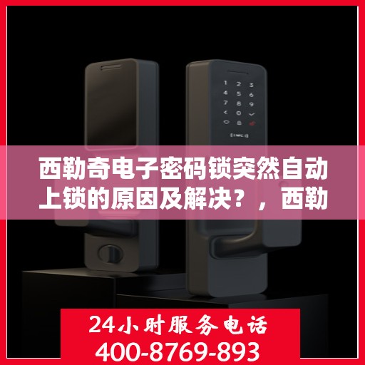 西勒奇电子密码锁突然自动上锁的原因及解决？，西勒奇电子密码锁自动上锁的常见原因与解决方案