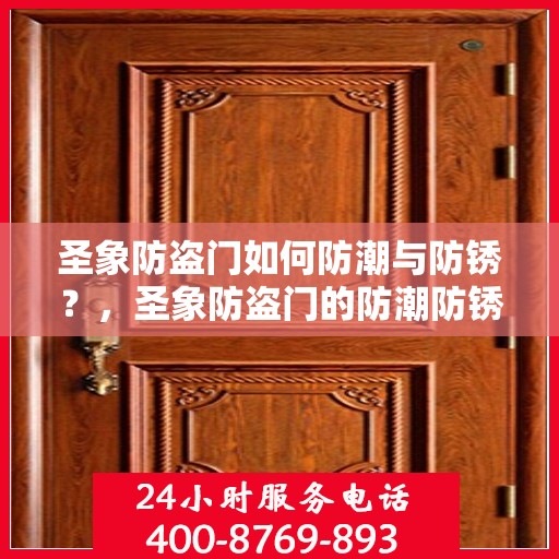 圣象防盗门如何防潮与防锈？，圣象防盗门的防潮防锈秘籍，守护家门安全无忧！
