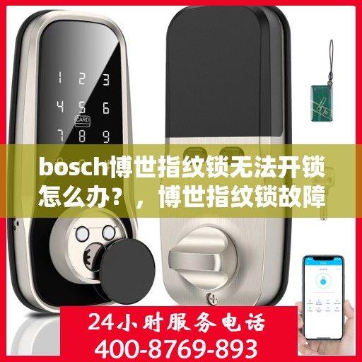 bosch博世指纹锁无法开锁怎么办？，博世指纹锁故障解决方案，无法开锁怎么办？