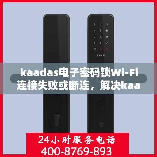 kaadas电子密码锁Wi-Fi连接失败或断连，解决kaadas电子密码锁WiFi连接问题的步骤指南