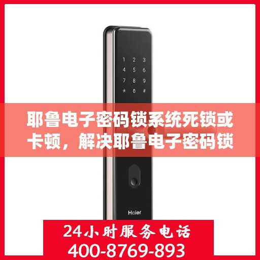 耶鲁电子密码锁系统死锁或卡顿，解决耶鲁电子密码锁系统死锁或卡顿问题的步骤指南