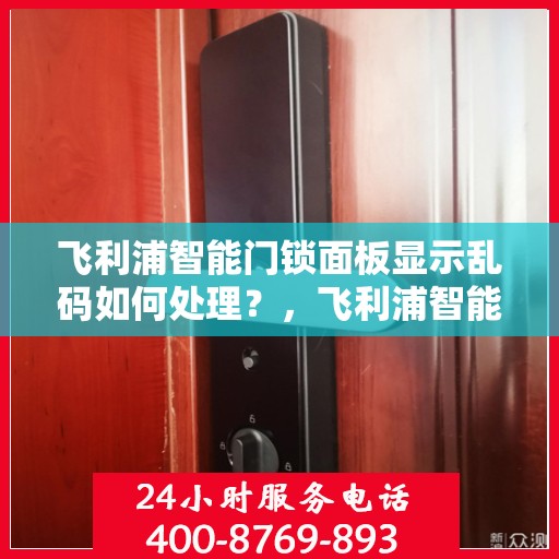 飞利浦智能门锁面板显示乱码如何处理？，飞利浦智能门锁面板显示乱码的解决方法