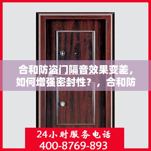 合和防盗门隔音效果变差，如何增强密封性？，合和防盗门隔音提升与密封性增强方法指南