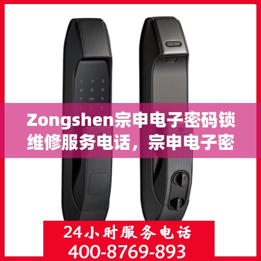 Zongshen宗申电子密码锁维修服务电话，宗申电子密码锁维修服务热线及解决方案