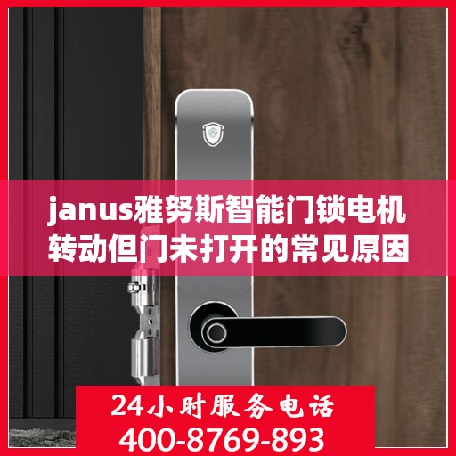 janus雅努斯智能门锁电机转动但门未打开的常见原因？，Janus雅努斯智能门锁电机转动但门未打开的原因分析