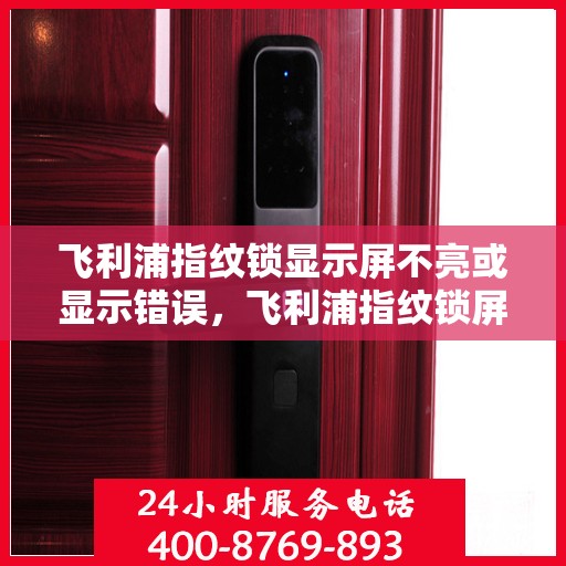 飞利浦指纹锁显示屏不亮或显示错误，飞利浦指纹锁屏幕故障排查指南