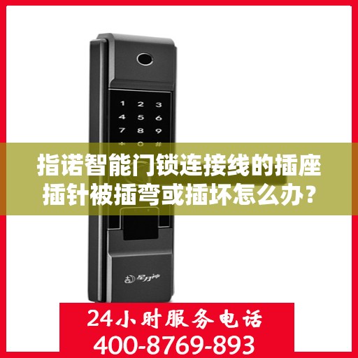 指诺智能门锁连接线的插座插针被插弯或插坏怎么办？，指诺智能门锁连接线插座插针损坏的解决方法探讨