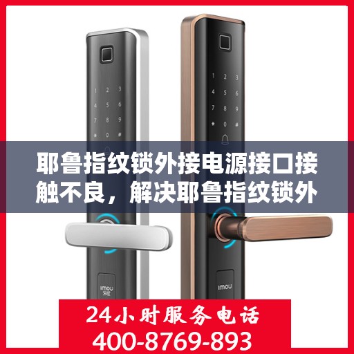耶鲁指纹锁外接电源接口接触不良，解决耶鲁指纹锁外接电源接口接触不良问题的步骤