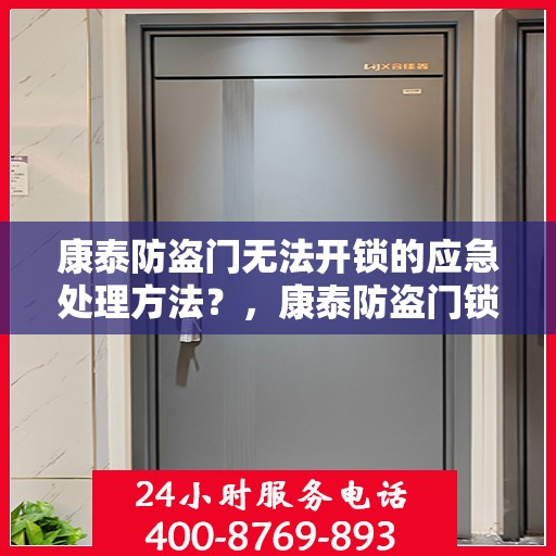 康泰防盗门无法开锁的应急处理方法？，康泰防盗门锁故障应急处理指南