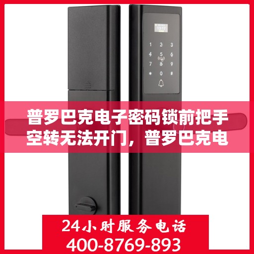 普罗巴克电子密码锁前把手空转无法开门，普罗巴克电子密码锁前把手空转无法开门问题解决方法