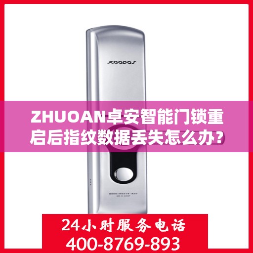 ZHUOAN卓安智能门锁重启后指纹数据丢失怎么办？，卓安智能门锁重启后指纹数据丢失解决方案指南