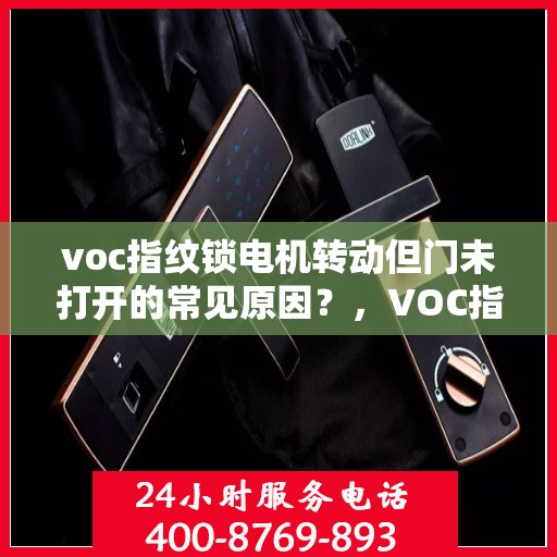 voc指纹锁电机转动但门未打开的常见原因？，VOC指纹锁电机转动但门未打开的原因分析