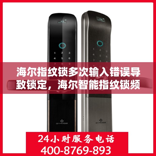 海尔指纹锁多次输入错误导致锁定，海尔智能指纹锁频繁因误操作被锁定