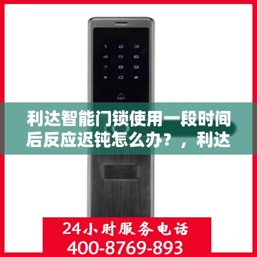 利达智能门锁使用一段时间后反应迟钝怎么办？，利达智能门锁反应迟钝解决方案探讨