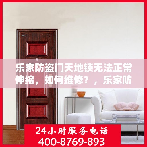 乐家防盗门天地锁无法正常伸缩，如何维修？，乐家防盗门天地锁伸缩故障维修指南