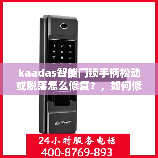 kaadas智能门锁手柄松动或脱落怎么修复？，如何修复kaadas智能门锁手柄松动或脱落的问题？