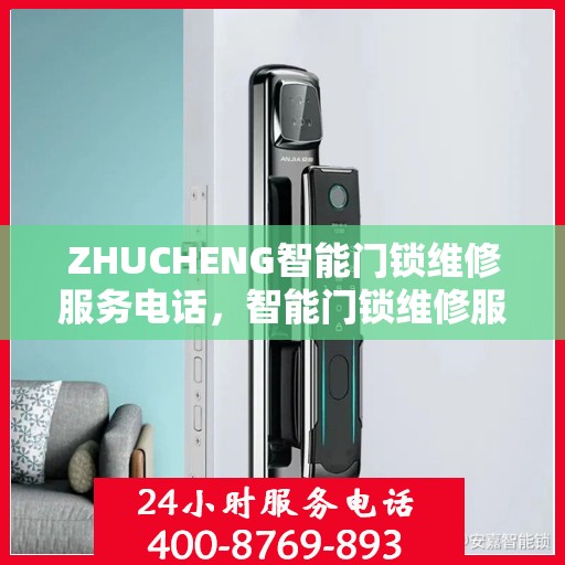 ZHUCHENG智能门锁维修服务电话，智能门锁维修服务热线，专业解决ZHUCHENG门锁问题