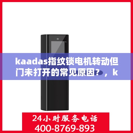 kaadas指纹锁电机转动但门未打开的常见原因？，kaadas指纹锁电机转动但门未打开的原因分析