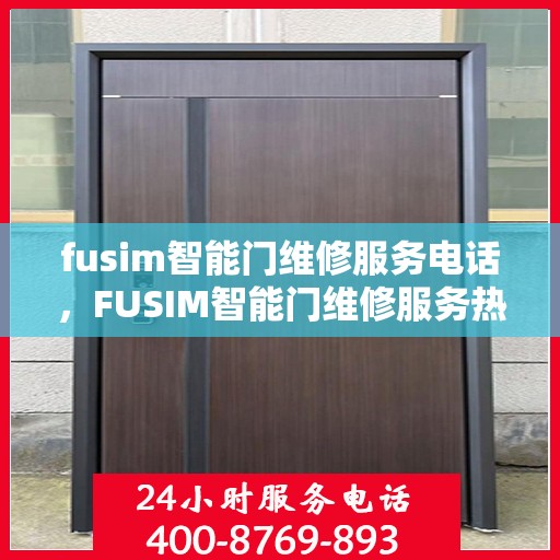 fusim智能门维修服务电话，FUSIM智能门维修服务热线及解决方案