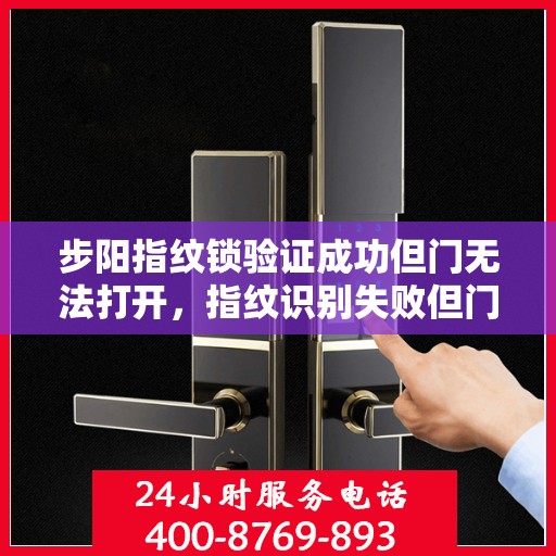 步阳指纹锁验证成功但门无法打开，指纹识别失败但门未开，步阳智能锁故障排查指南