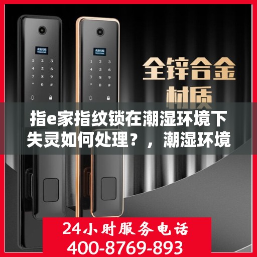 指e家指纹锁在潮湿环境下失灵如何处理？，潮湿环境下e家指纹锁失灵解决方案