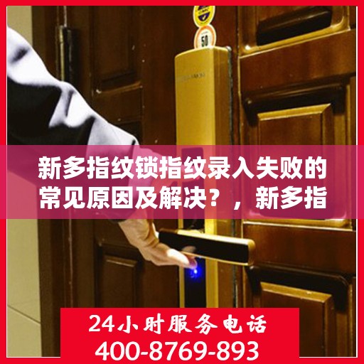 新多指纹锁指纹录入失败的常见原因及解决？，新多指纹锁无法成功录入指纹的原因及解决方案