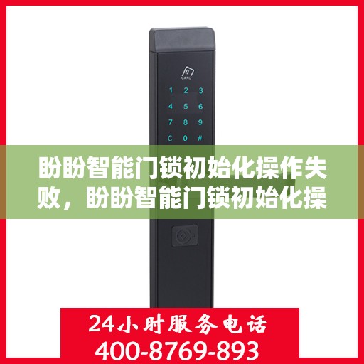 盼盼智能门锁初始化操作失败，盼盼智能门锁初始化操作失败的解决方法指南