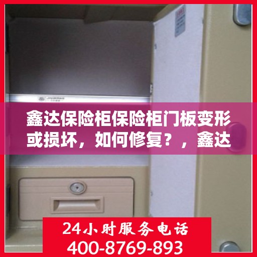 鑫达保险柜保险柜门板变形或损坏，如何修复？，鑫达保险柜门板变形损坏修复攻略