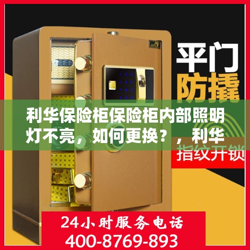 利华保险柜保险柜内部照明灯不亮，如何更换？，利华保险柜内部照明灯更换指南，解决照明灯不亮问题