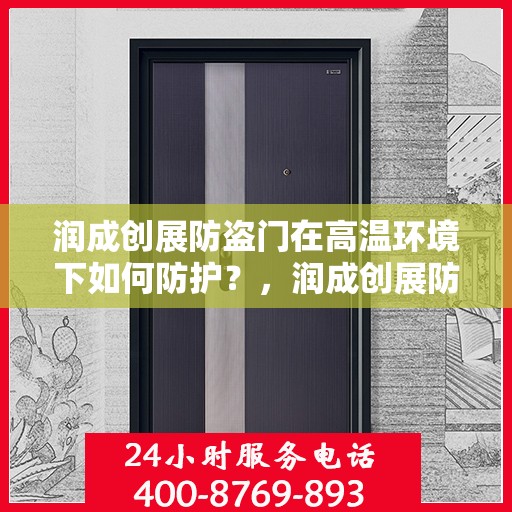 润成创展防盗门在高温环境下如何防护？，润成创展防盗门高温环境下的防护策略