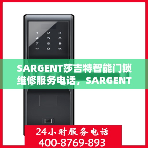 SARGENT莎吉特智能门锁维修服务电话，SARGENT智能门锁维修服务热线及解决方案