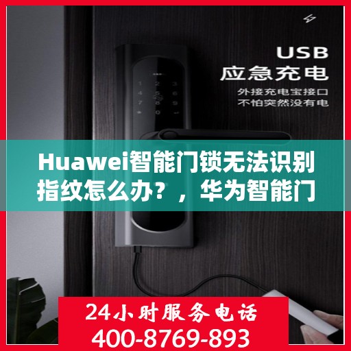 Huawei智能门锁无法识别指纹怎么办？，华为智能门锁指纹识别故障解决方案探究