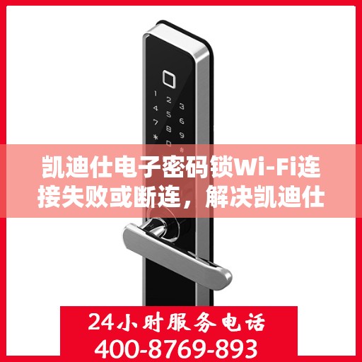 凯迪仕电子密码锁Wi-Fi连接失败或断连，解决凯迪仕电子密码锁WiFi连接问题的步骤