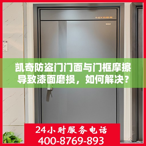凯奇防盗门门面与门框摩擦导致漆面磨损，如何解决？，凯奇防盗门漆面因门面与门框摩擦受损的解决之道