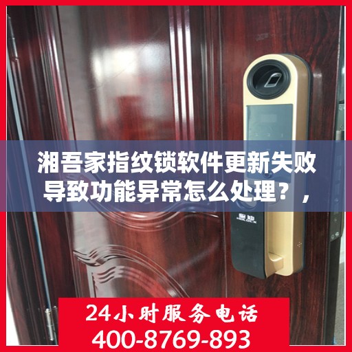 湘吾家指纹锁软件更新失败导致功能异常怎么处理？，湘吾家指纹锁软件更新失败的解决方法