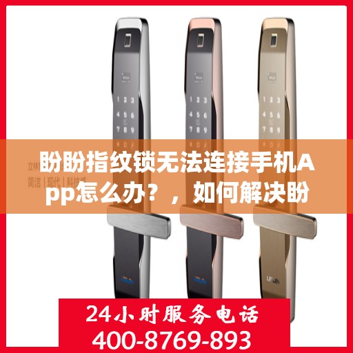 盼盼指纹锁无法连接手机App怎么办？，如何解决盼盼指纹锁与手机APP无法连接的问题？