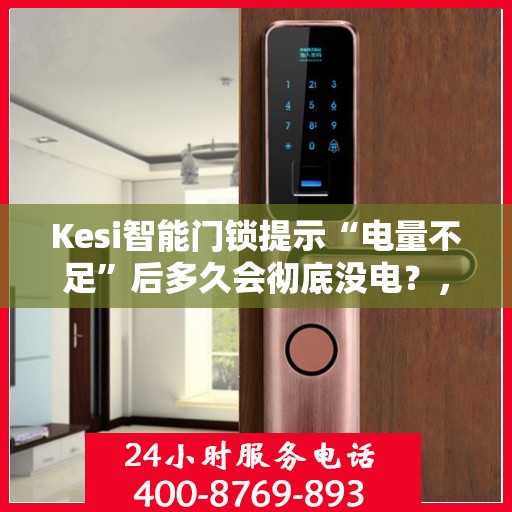 Kesi智能门锁提示“电量不足”后多久会彻底没电？，Kesi智能门锁电量告急提示背后的真实电量状况解析，多久会彻底没电？