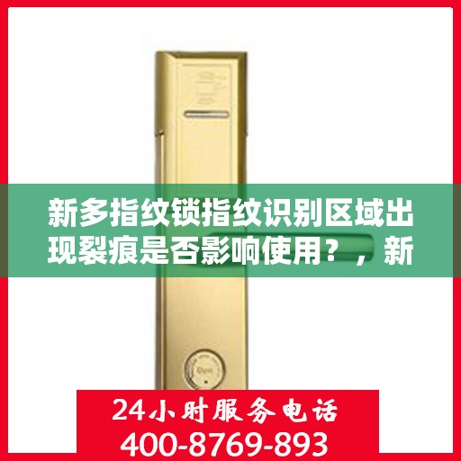 新多指纹锁指纹识别区域出现裂痕是否影响使用？，新多指纹锁指纹识别区域出现裂痕的影响及处理方法