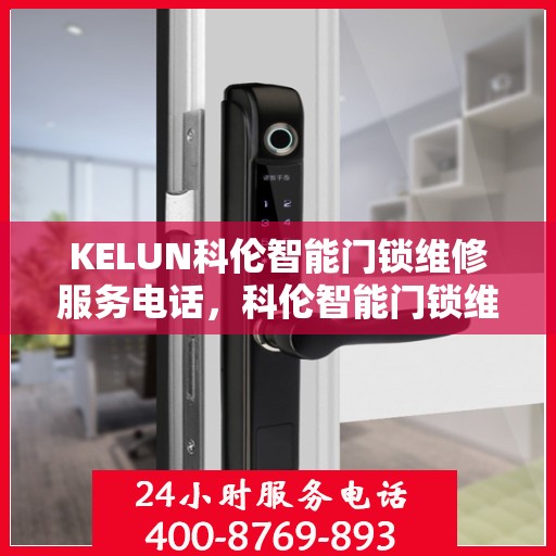 KELUN科伦智能门锁维修服务电话，科伦智能门锁维修服务热线及解决方案