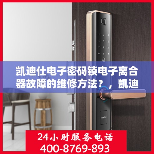 凯迪仕电子密码锁电子离合器故障的维修方法？，凯迪仕电子密码锁电子离合器故障的维修方法