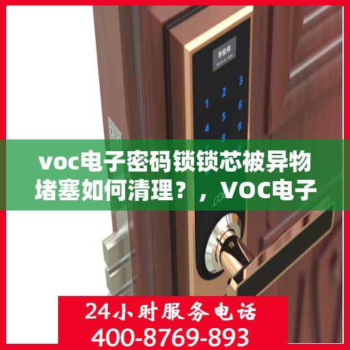 voc电子密码锁锁芯被异物堵塞如何清理？，VOC电子密码锁锁芯堵塞的解决方法