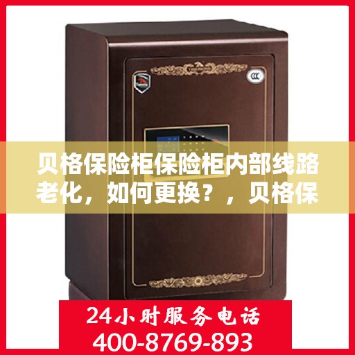 贝格保险柜保险柜内部线路老化，如何更换？，贝格保险柜线路老化更换指南，轻松解决内部线路问题