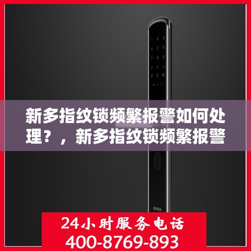 新多指纹锁频繁报警如何处理？，新多指纹锁频繁报警的解决方法
