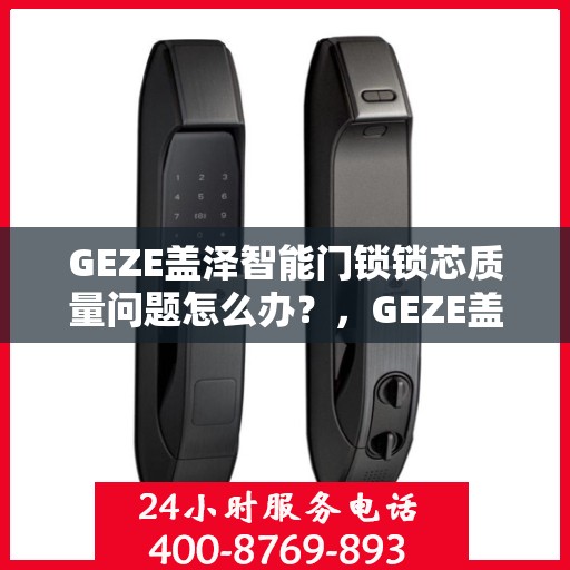 GEZE盖泽智能门锁锁芯质量问题怎么办？，GEZE盖泽智能门锁锁芯质量问题解析与应对策略
